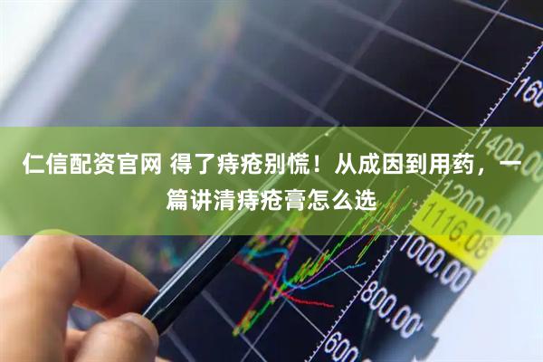 仁信配资官网 得了痔疮别慌！从成因到用药，一篇讲清痔疮膏怎么选