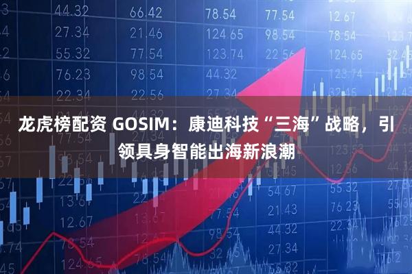 龙虎榜配资 GOSIM：康迪科技“三海”战略，引领具身智能出海新浪潮