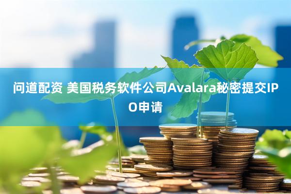 问道配资 美国税务软件公司Avalara秘密提交IPO申请